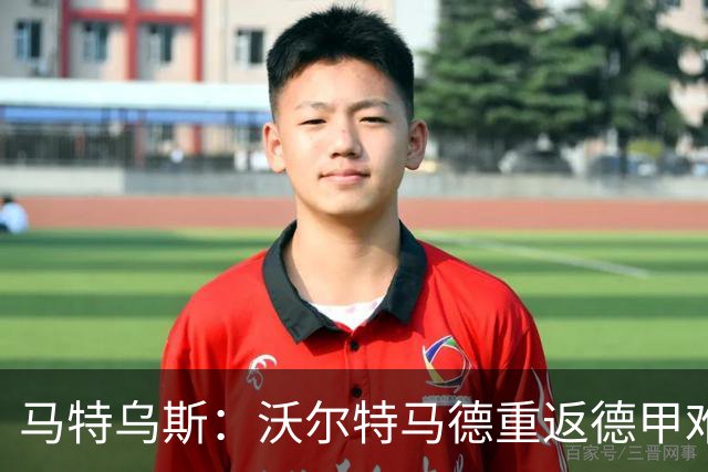 马特乌斯：沃尔特马德重返德甲难在薪资，和菲尔克鲁格曾经像